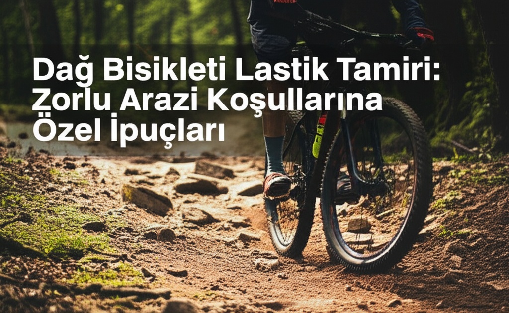 Dağ Bisikleti Lastik Tamiri: Zorlu Arazi Koşullarına Özel İpuçları